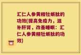汇仁人参黄精牡蛎肽的功效(提高免疫力，滋补肝肾，改善睡眠：汇仁人参黄精牡蛎肽的功效)