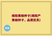 绵阳黄精种子(绵阳产黄精种子，品质优良)