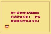 参杞黄精肽(杞黄精肽的功效及应用：一种有益健康的营养补充品)