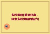 多粉黄精(重温经典，探索多粉黄精的魅力)
