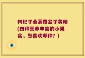 枸杞子桑葚覆盆子黄精(四种营养丰富的小果实，您喜欢哪种？)