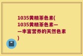 1035黄精茶色素(1035黄精茶色素——丰富营养的天然色素)