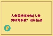 人参黄精海参肽(人参黄精海参肽：滋补佳品