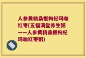 人参黄精桑椹枸杞玛咖红枣(五福满堂养生粥——人参黄精桑椹枸杞玛咖红枣粥)