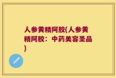 人参黄精阿胶(人参黄精阿胶：中药美容圣品)