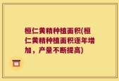 桓仁黄精种植面积(桓仁黄精种植面积逐年增加，产量不断提高)