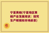 宁夏黄精(宁夏地区黄精产业发展现状：探究生产规模和市场前景)