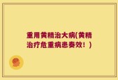 重用黄精治大病(黄精治疗危重病患奏效！)