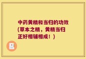 中药黄精和当归的功效(草本之精，黄精当归正好相辅相成！)