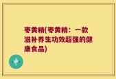 枣黄精(枣黄精：一款滋补养生功效超强的健康食品)