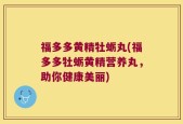 福多多黄精牡蛎丸(福多多牡蛎黄精营养丸，助你健康美丽)