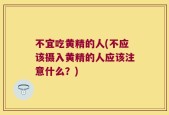 不宜吃黄精的人(不应该摄入黄精的人应该注意什么？)