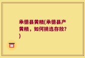 承德县黄精(承德县产黄精，如何挑选存放？)