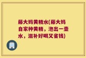 藤大妈黄精水(藤大妈自家种黄精，泡出一壶水，滋补好喝又省钱)