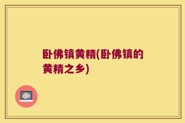 卧佛镇黄精(卧佛镇的黄精之乡)