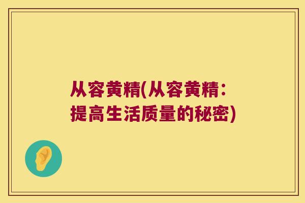 从容黄精(从容黄精：提高生活质量的秘密)