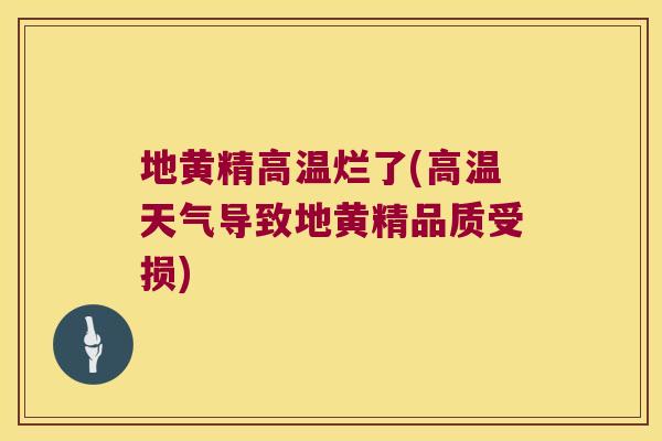 地黄精高温烂了(高温天气导致地黄精品质受损)