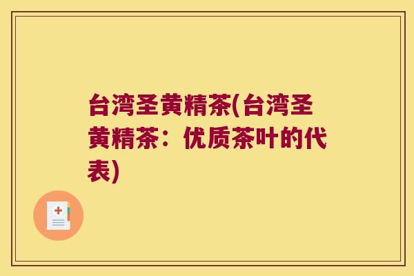 台湾圣黄精茶(台湾圣黄精茶：优质茶叶的代表)