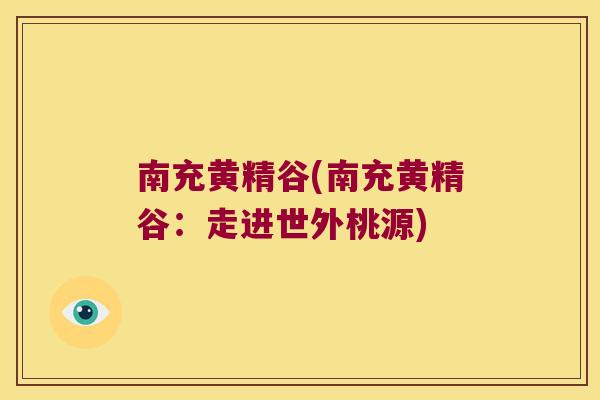 南充黄精谷(南充黄精谷：走进世外桃源)
