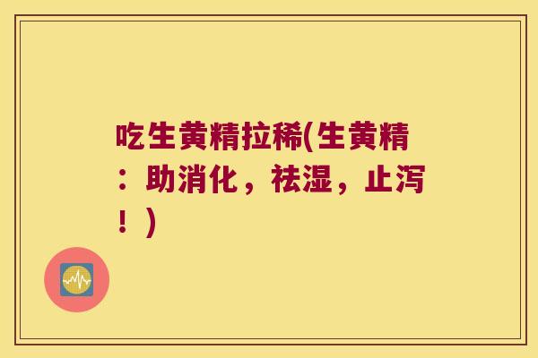 吃生黄精拉稀(生黄精：助消化，祛湿，止泻！)