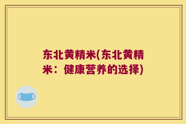东北黄精米(东北黄精米：健康营养的选择)