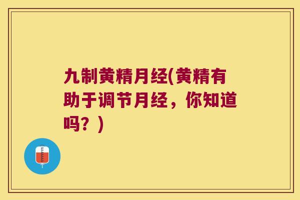 九制黄精(黄精有助于调节，你知道吗？)