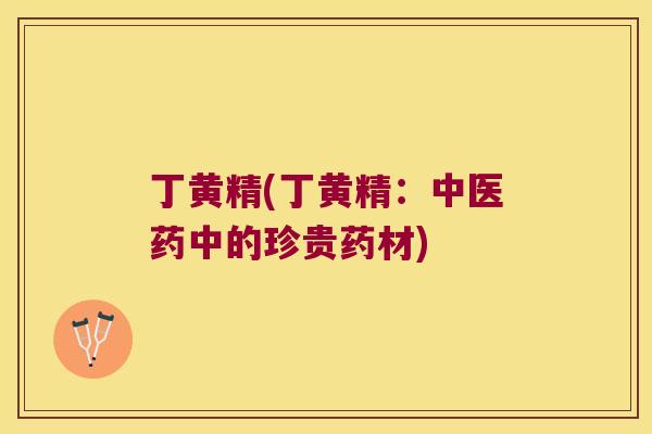 丁黄精(丁黄精：中医药中的珍贵药材)