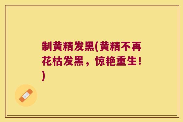 制黄精发黑(黄精不再花枯发黑，惊艳重生！)