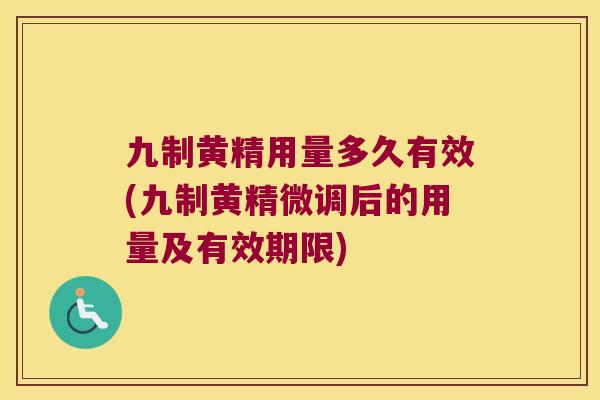 九制黄精用量多久有效(九制黄精微调后的用量及有效期限)
