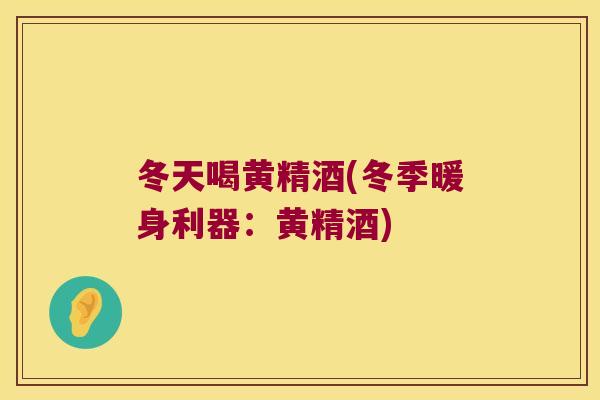 冬天喝黄精酒(冬季暖身利器：黄精酒)