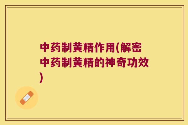 制黄精作用(解密制黄精的神奇功效)