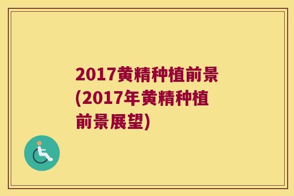 2017黄精种植前景(2017年黄精种植前景展望)