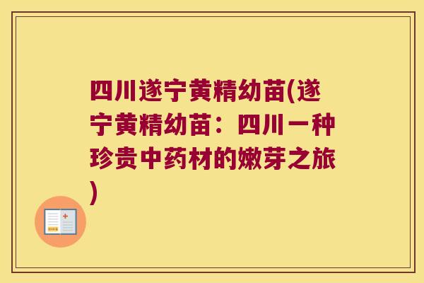 四川遂宁黄精幼苗(遂宁黄精幼苗：四川一种珍贵材的嫩芽之旅)