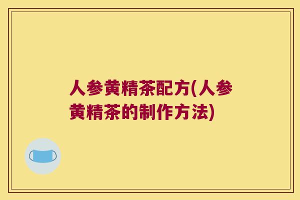 人参黄精茶配方(人参黄精茶的制作方法)
