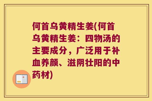 何首乌黄精生姜(何首乌黄精生姜：四物汤的主要成分，广泛用于补养颜、滋阴壮阳的材)