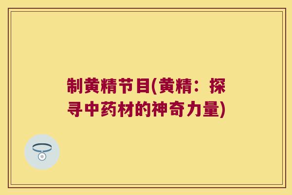 制黄精节目(黄精：探寻材的神奇力量)
