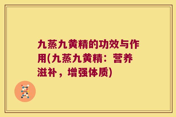 九蒸九黄精的功效与作用(九蒸九黄精：营养滋补，增强体质)