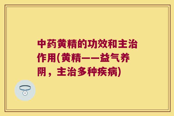 黄精的功效和主作用(黄精——益气养阴，主多种)