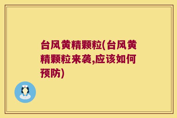 台风黄精颗粒(台风黄精颗粒来袭,应该如何)