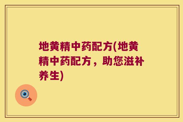 地黄精配方(地黄精配方，助您滋补养生)