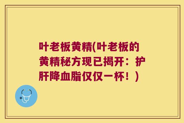 叶老板黄精(叶老板的黄精秘方现已揭开：降仅仅一杯！)