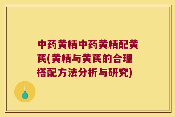 黄精黄精配黄芪(黄精与黄芪的合理搭配方法分析与研究) 黄精黄精配黄芪(黄精与黄芪的合理搭配方法分析与研究)