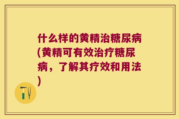什么样的黄精(黄精可有效，了解其疗效和用法)