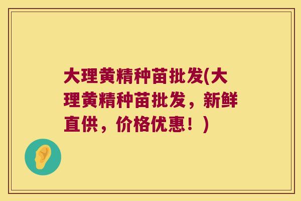 大理黄精种苗批发(大理黄精种苗批发，新鲜直供，价格优惠！)