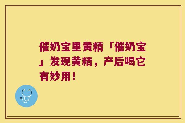 催奶宝里黄精「催奶宝」发现黄精，产后喝它有妙用！