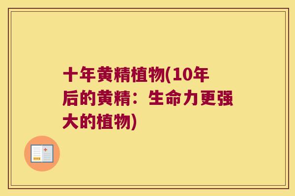 十年黄精植物(10年后的黄精：生命力更强大的植物)