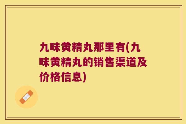 九味黄精丸那里有(九味黄精丸的销售渠道及价格信息)