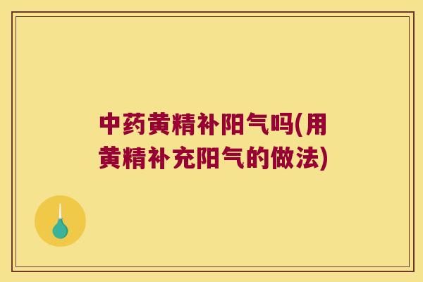 黄精补阳气吗(用黄精补充阳气的做法)