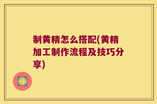 制黄精怎么搭配(黄精加工制作流程及技巧分享)