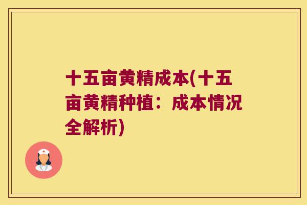 十五亩黄精成本(十五亩黄精种植：成本情况全解析)
